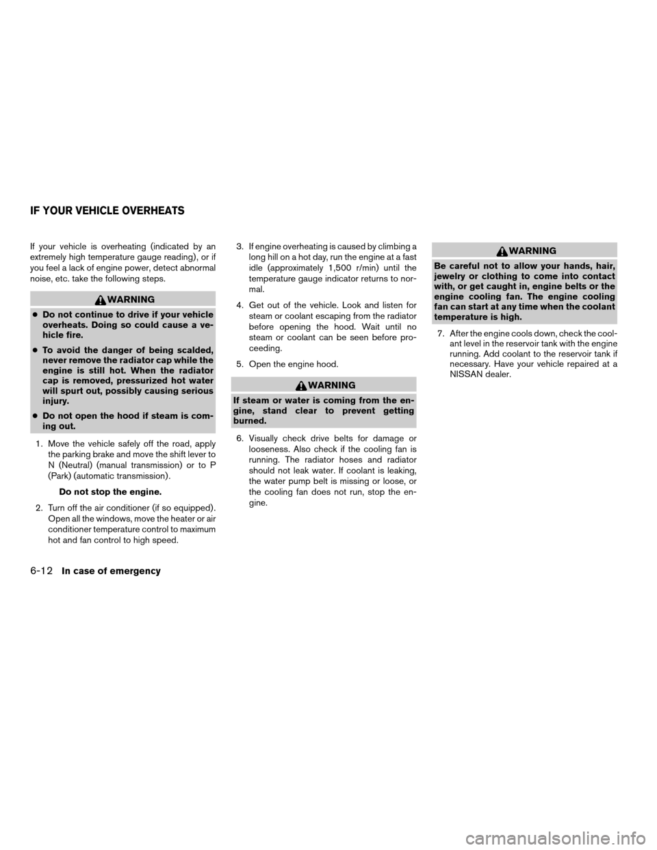 NISSAN XTERRA 2003 WD22 / 1.G Owners Manual If your vehicle is overheating (indicated by an
extremely high temperature gauge reading) , or if
you feel a lack of engine power, detect abnormal
noise, etc. take the following steps.
WARNING
cDo not