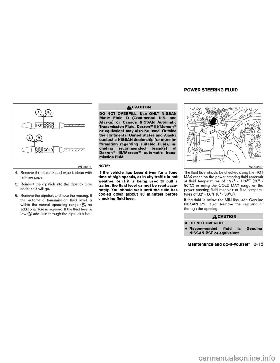 NISSAN XTERRA 2003 WD22 / 1.G Owners Manual 4. Remove the dipstick and wipe it clean with
lint-free paper.
5. Reinsert the dipstick into the dipstick tube
as far as it will go.
6. Remove the dipstick and note the reading. If
the automatic trans NISSAN XTERRA 2003 WD22 / 1.G Owners Manual 4. Remove the dipstick and wipe it clean with
lint-free paper.
5. Reinsert the dipstick into the dipstick tube
as far as it will go.
6. Remove the dipstick and note the reading. If
the automatic trans