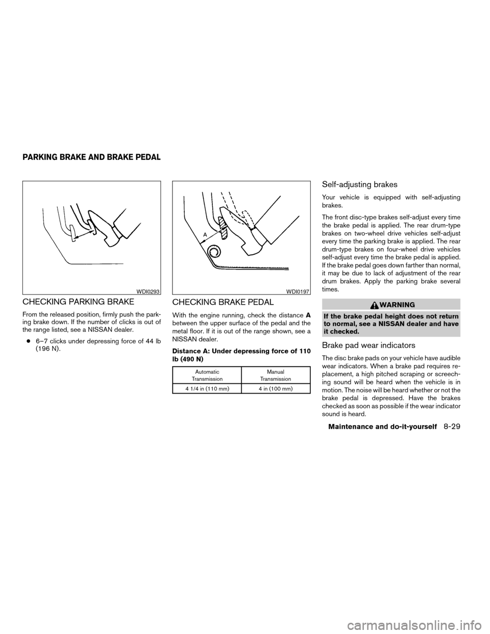 NISSAN XTERRA 2003 WD22 / 1.G Owners Manual CHECKING PARKING BRAKE
From the released position, firmly push the park-
ing brake down. If the number of clicks is out of
the range listed, see a NISSAN dealer.
c6–7 clicks under depressing force o