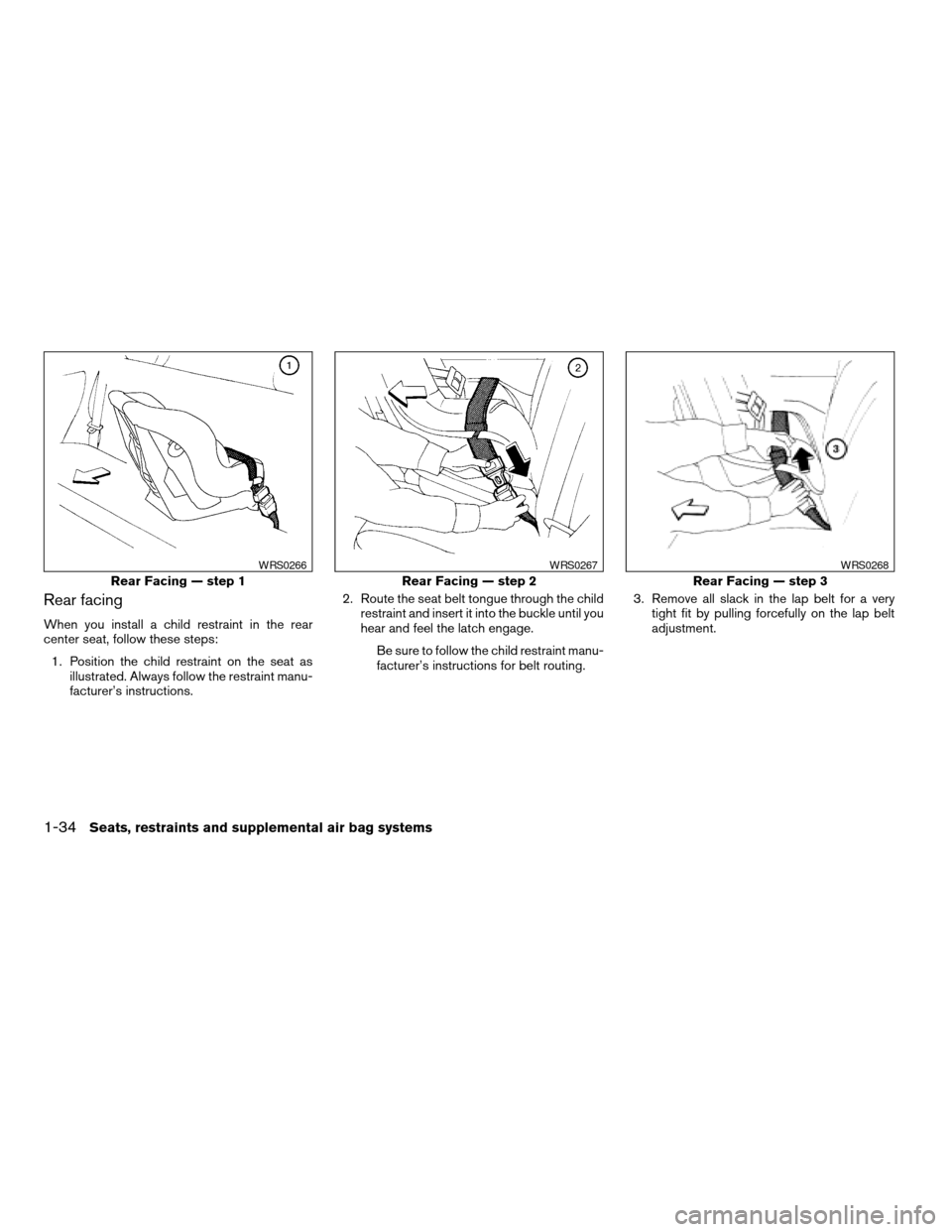 NISSAN XTERRA 2003 WD22 / 1.G Owners Manual Rear facing
When you install a child restraint in the rear
center seat, follow these steps:
1. Position the child restraint on the seat as
illustrated. Always follow the restraint manu-
facturer’s i