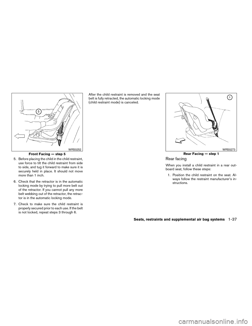 NISSAN XTERRA 2003 WD22 / 1.G Service Manual 5. Before placing the child in the child restraint,
use force to tilt the child restraint from side
to side, and tug it forward to make sure it is
securely held in place. It should not move
more than 