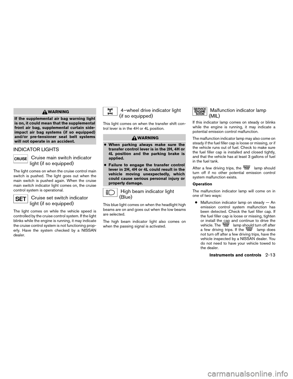 NISSAN XTERRA 2003 WD22 / 1.G Repair Manual WARNING
If the supplemental air bag warning light
is on, it could mean that the supplemental
front air bag, supplemental curtain side-
impact air bag systems (if so equipped)
and/or pre-tensioner seat NISSAN XTERRA 2003 WD22 / 1.G Repair Manual WARNING
If the supplemental air bag warning light
is on, it could mean that the supplemental
front air bag, supplemental curtain side-
impact air bag systems (if so equipped)
and/or pre-tensioner seat
