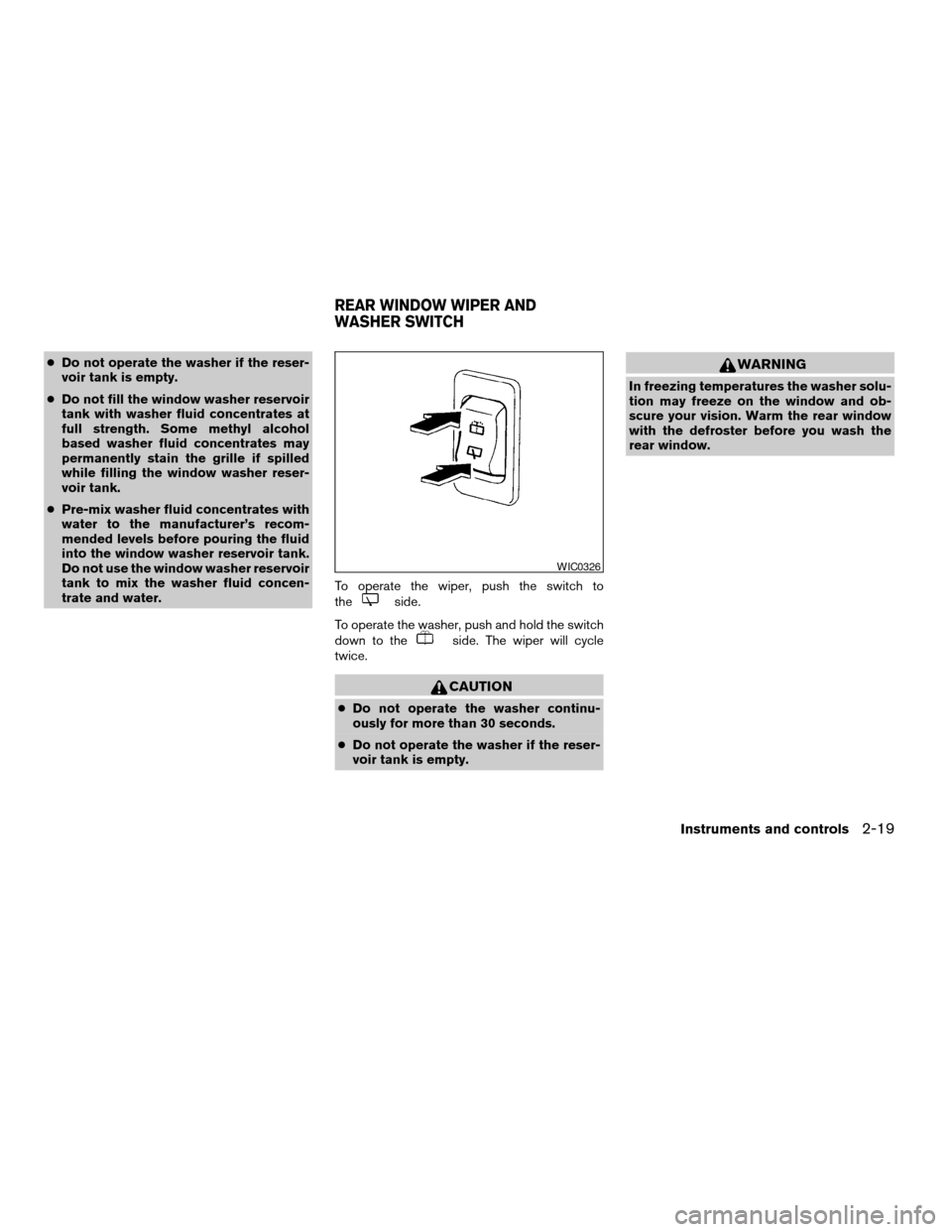 NISSAN XTERRA 2003 WD22 / 1.G Owners Manual cDo not operate the washer if the reser-
voir tank is empty.
cDo not fill the window washer reservoir
tank with washer fluid concentrates at
full strength. Some methyl alcohol
based washer fluid conce