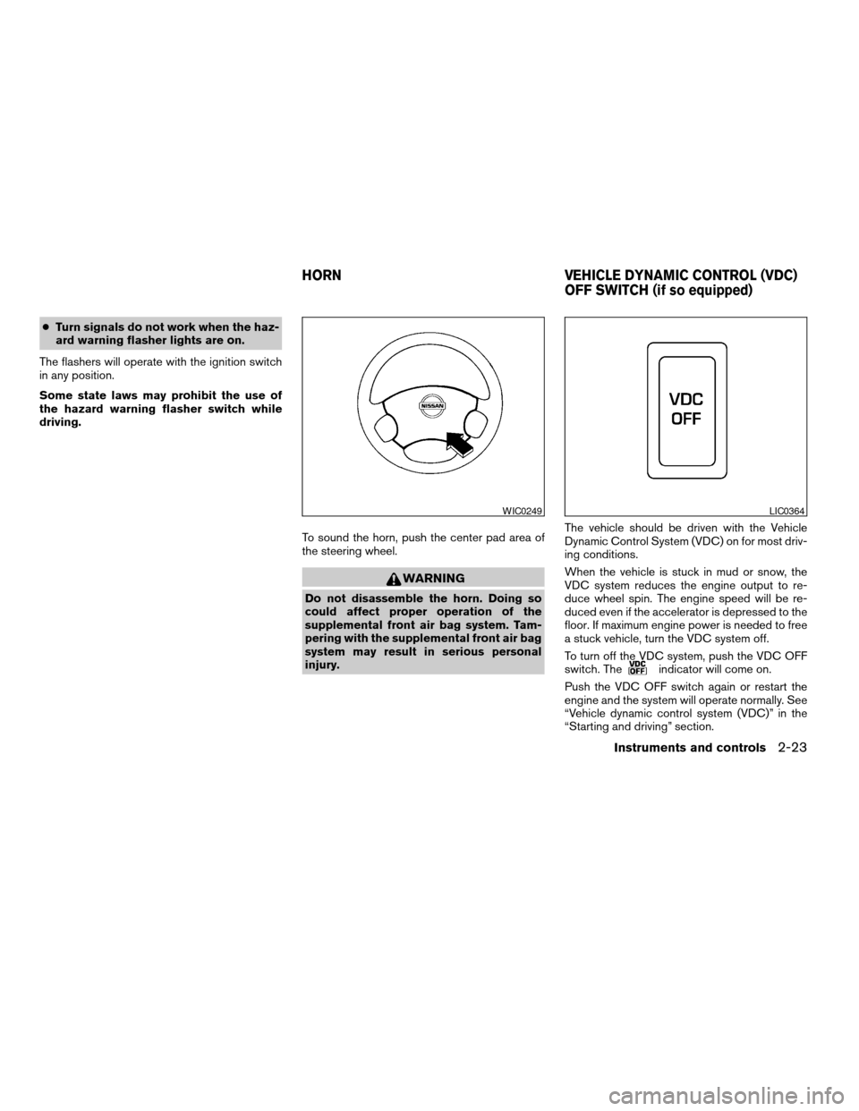 NISSAN XTERRA 2003 WD22 / 1.G Manual PDF cTurn signals do not work when the haz-
ard warning flasher lights are on.
The flashers will operate with the ignition switch
in any position.
Some state laws may prohibit the use of
the hazard warnin