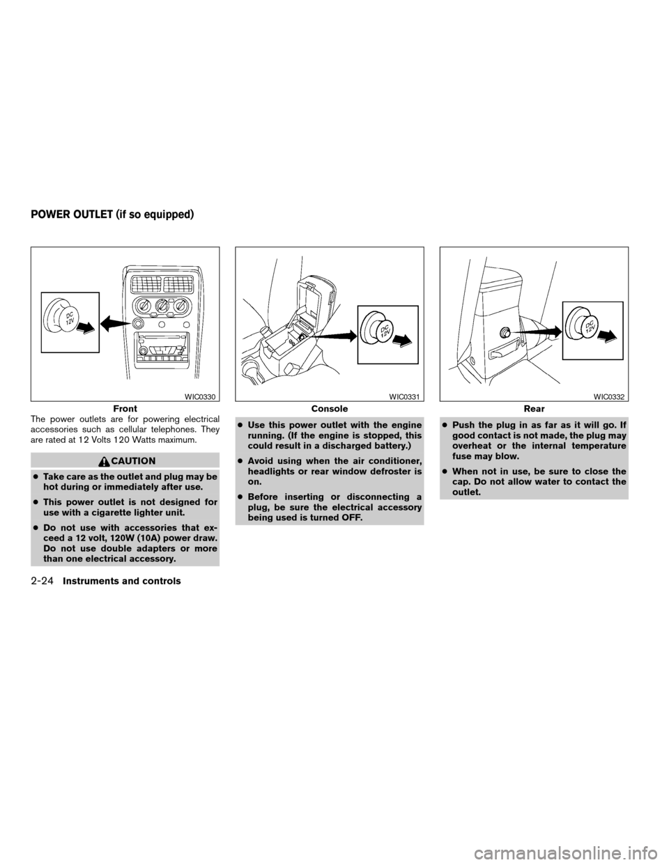 NISSAN XTERRA 2003 WD22 / 1.G Manual PDF The power outlets are for powering electrical
accessories such as cellular telephones. They
are rated at 12 Volts 120 Watts maximum.
CAUTION
cTake care as the outlet and plug may be
hot during or imme