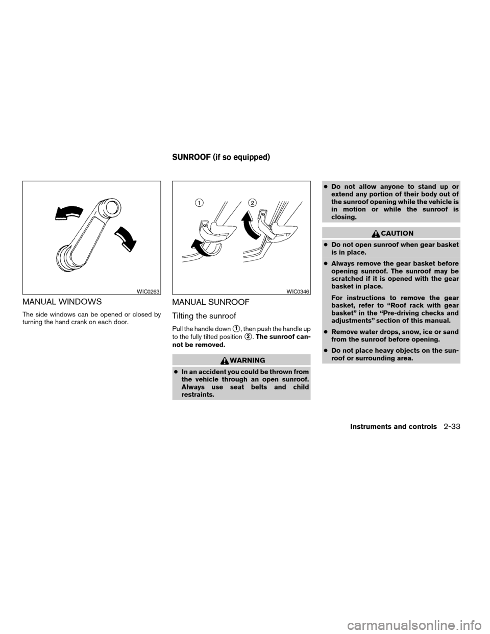 NISSAN XTERRA 2003 WD22 / 1.G Owners Manual MANUAL WINDOWS
The side windows can be opened or closed by
turning the hand crank on each door.
MANUAL SUNROOF
Tilting the sunroof
Pull the handle downs1, then push the handle up
to the fully tilted p