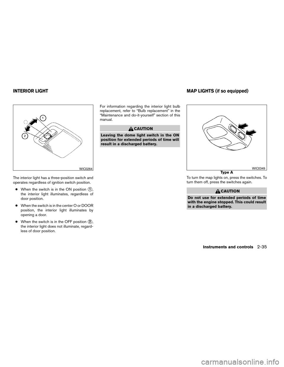 NISSAN XTERRA 2003 WD22 / 1.G Owners Manual The interior light has a three-position switch and
operates regardless of ignition switch position.
cWhen the switch is in the ON position
s1,
the interior light illuminates, regardless of
door positi