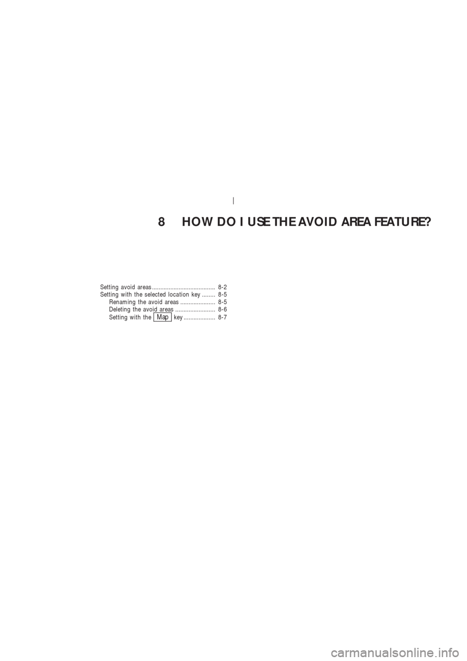 NISSAN 350Z 2004 Z33 Navigation Manual 8 HOW DO I USE THE AVOID AREA FEATURE?
Setting avoid areas ...................................... 8-2
Setting with the selected loca tion key ........ 8-5
Renaming the avoid areas ....................