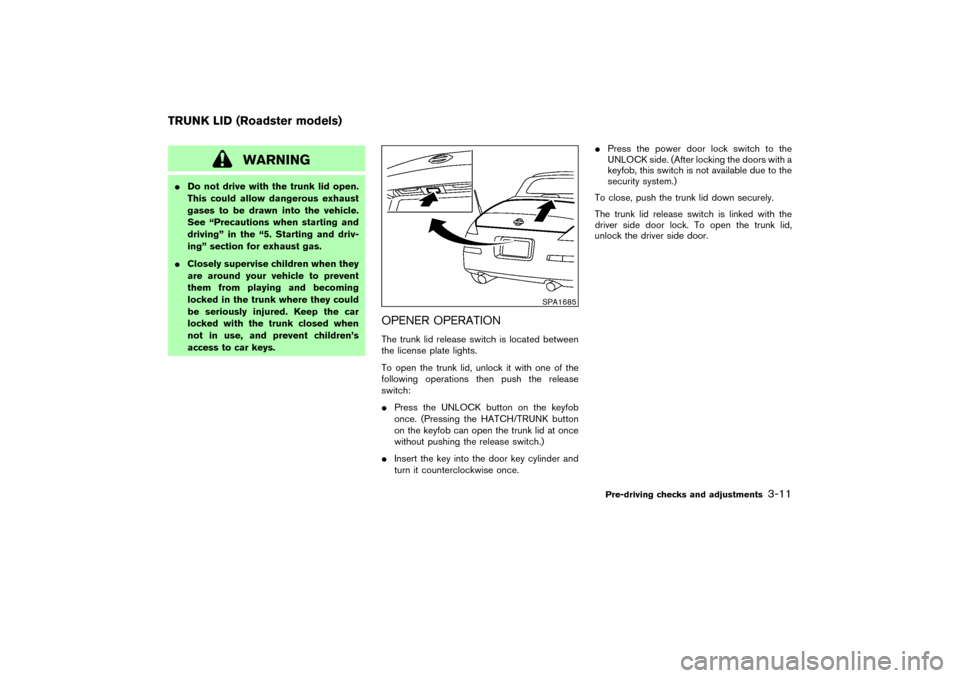 NISSAN 350Z 2004 Z33 Owners Manual WARNING
Do not drive with the trunk lid open.
This could allow dangerous exhaust
gases to be drawn into the vehicle.
See “Precautions when starting and
driving” in the “5. Starting and driv-
in