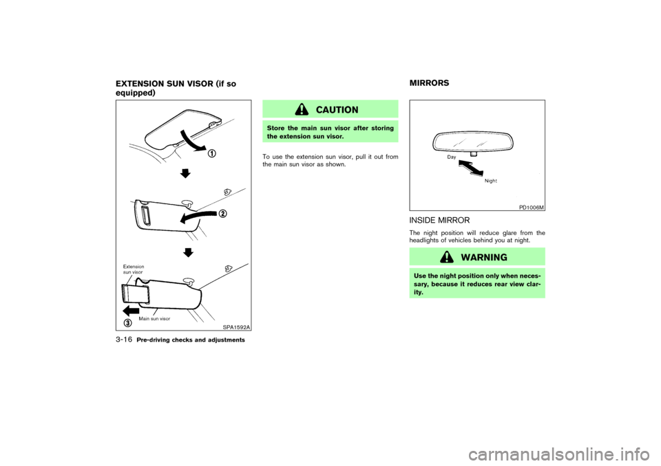 NISSAN 350Z 2004 Z33 Owners Manual CAUTION
Store the main sun visor after storing
the extension sun visor.
To use the extension sun visor, pull it out from
the main sun visor as shown.
INSIDE MIRRORThe night position will reduce glare 