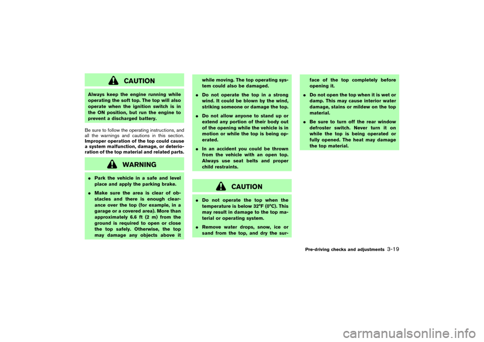 NISSAN 350Z 2004 Z33 Owners Manual CAUTION
Always keep the engine running while
operating the soft top. The top will also
operate when the ignition switch is in
the ONposition, but run the engine to
prevent a discharged battery.
Be sur