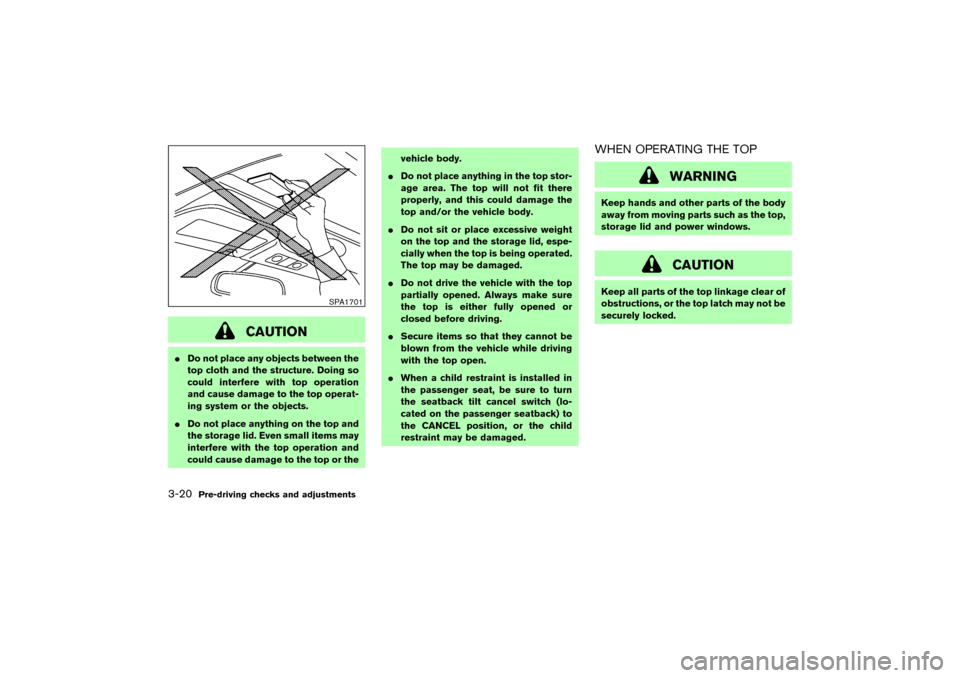 NISSAN 350Z 2004 Z33 Owners Manual CAUTION
Do not place any objects between the
top cloth and the structure. Doing so
could interfere with top operation
and cause damage to the top operat-
ing system or the objects.
Do not place anyt