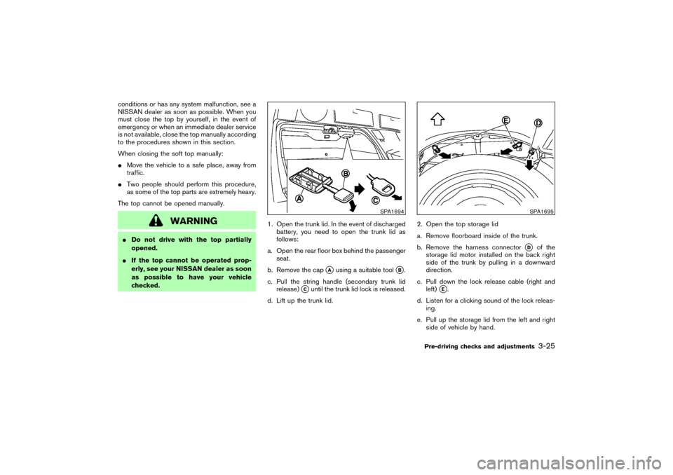 NISSAN 350Z 2004 Z33 Owners Manual conditions or has any system malfunction, see a
NISSAN dealer as soon as possible. When you
must close the top by yourself, in the event of
emergency or when an immediate dealer service
is not availab