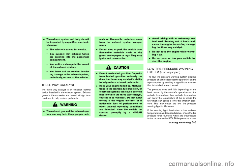 NISSAN 350Z 2004 Z33 Owners Manual The exhaust system and body should
be inspected by a qualified mechanic
whenever:
•The vehicle is raised for service.
•You suspect that exhaust fumes
are entering into the passenger
compartment.
