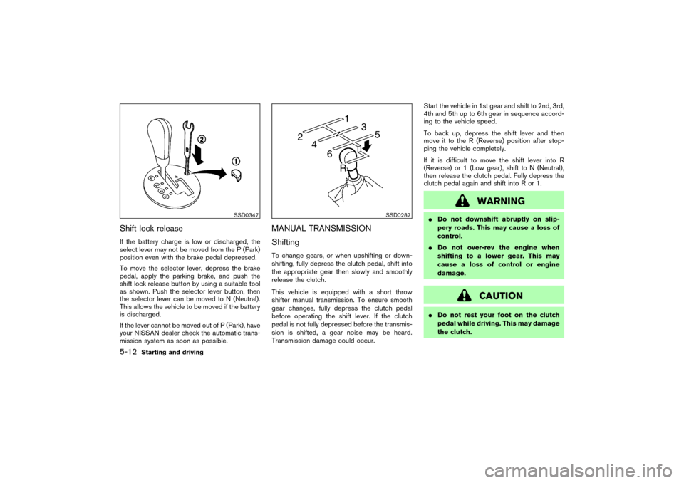 NISSAN 350Z 2004 Z33 User Guide Shift lock releaseIf the battery charge is low or discharged, the
select lever may not be moved from the P (Park)
position even with the brake pedal depressed.
To move the selector lever, depress the 