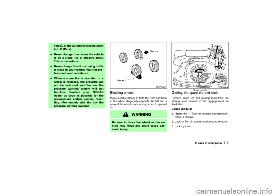 NISSAN 350Z 2004 Z33 Owners Manual verse), or the automatic transmission
into P (Park).
Never change tires when the vehicle
is on a slope, ice or slippery areas.
This is hazardous.
Never change tires if oncoming traffic
is close to y