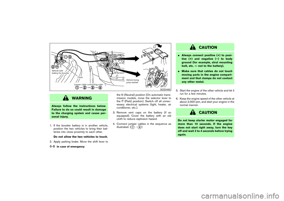 NISSAN 350Z 2004 Z33 Owners Manual WARNING
Always follow the instructions below.
Failure to do so could result in damage
to the charging system and cause per-
sonal injury.
1. If the booster battery is in another vehicle,
position the 