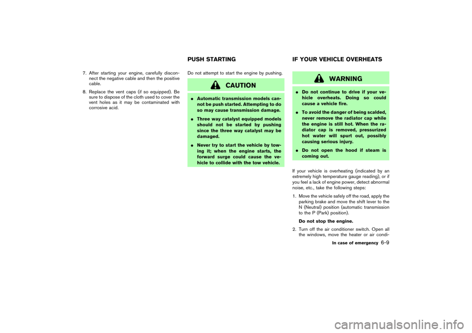 NISSAN 350Z 2004 Z33 Owners Manual 7. After starting your engine, carefully discon-
nect the negative cable and then the positive
cable.
8. Replace the vent caps (if so equipped). Be
sure to dispose of the cloth used to cover the
vent 