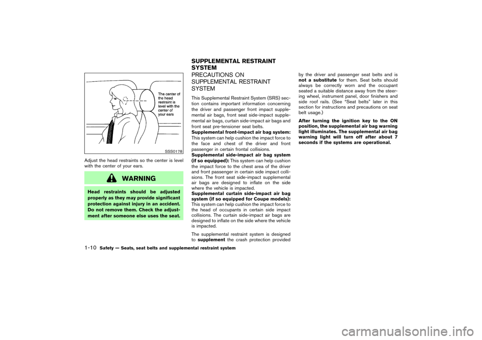 NISSAN 350Z 2004 Z33 Owners Manual Adjust the head restraints so the center is level
with the center of your ears.
WARNING
Head restraints should be adjusted
properly as they may provide significant
protection against injury in an acci