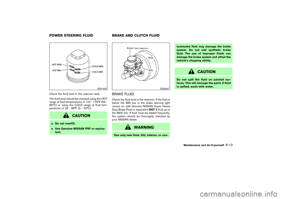 NISSAN 350Z 2004 Z33 Owners Manual Check the fluid level in the reservoir tank.
The fluid level should be checked using the HOT
range at fluid temperatures of 122 - 176°F (50 -
80°C) or using the COLD range at fluid tem-
peratures of