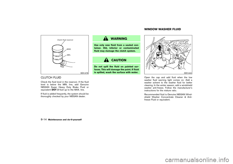 NISSAN 350Z 2004 Z33 Owners Manual CLUTCH FLUIDCheck the fluid level in the reservoir. If the fluid
level is below the MIN. line, add Genuine
NISSAN Super Heavy Duty Brake Fluid or
equivalentDOT 3fluid up to the MAX. line.
If fluid is 