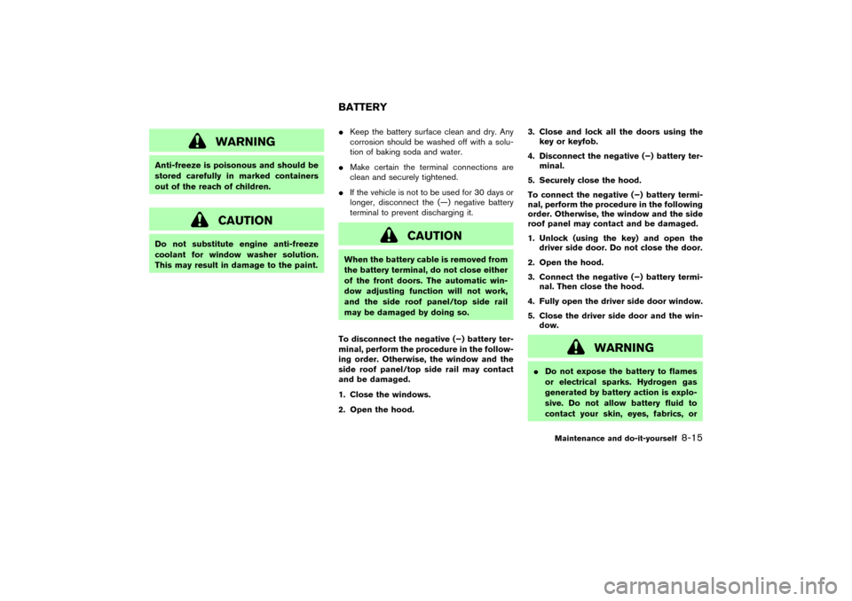 NISSAN 350Z 2004 Z33 User Guide WARNING
Anti-freeze is poisonous and should be
stored carefully in marked containers
out of the reach of children.
CAUTION
Do not substitute engine anti-freeze
coolant for window washer solution.
This