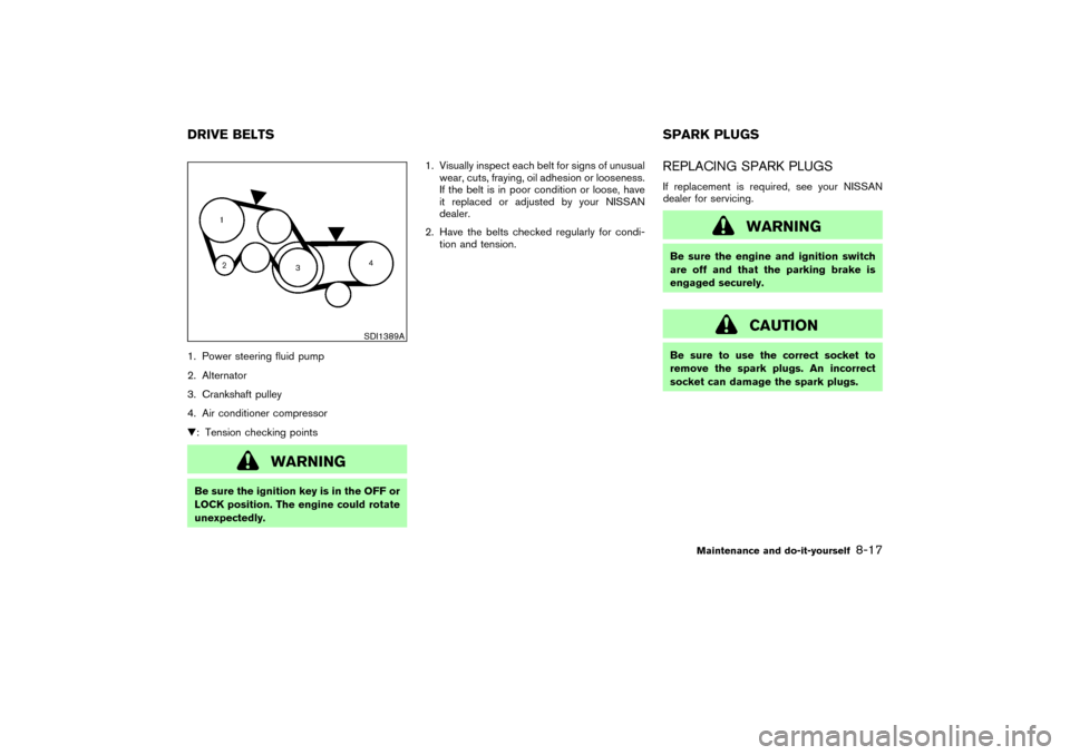 NISSAN 350Z 2004 Z33 Owners Manual 1. Power steering fluid pump
2. Alternator
3. Crankshaft pulley
4. Air conditioner compressor
: Tension checking points
WARNING
Be sure the ignition key is in the OFF or
LOCK position. The engine cou