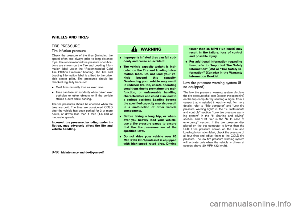 NISSAN 350Z 2004 Z33 Owners Manual TIRE PRESSURE
Tire inflation pressureCheck the pressure of the tires (including the
spare) often and always prior to long distance
trips. The recommended tire pressure specifica-
tions are shown on th