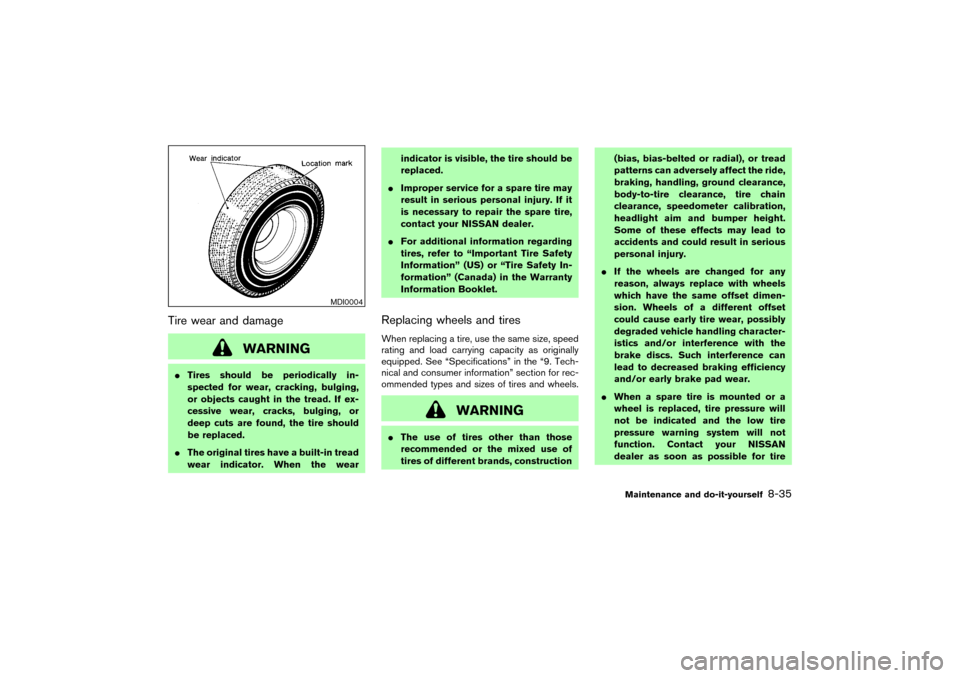 NISSAN 350Z 2004 Z33 Owners Manual Tire wear and damage
WARNING
Tires should be periodically in-
spected for wear, cracking, bulging,
or objects caught in the tread. If ex-
cessive wear, cracks, bulging, or
deep cuts are found, the ti
