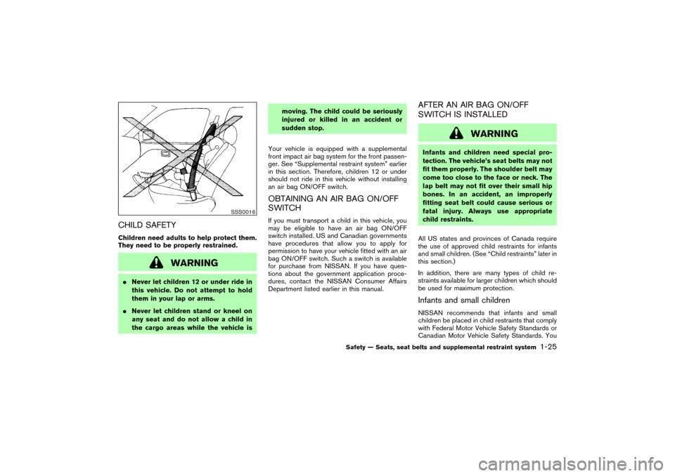 NISSAN 350Z 2004 Z33 Owners Manual CHILD SAFETYChildren need adults to help protect them.
They need to be properly restrained.
WARNING
Never let children 12 or under ride in
this vehicle. Do not attempt to hold
them in your lap or arm
