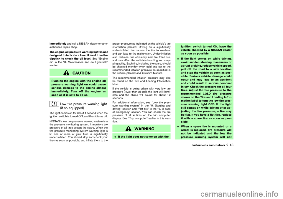 NISSAN 350Z 2004 Z33 Repair Manual immediatelyand call a NISSAN dealer or other
authorized repair shop.
The engine oil pressure warning light is not
designed to indicate a low oil level. Use the
dipstick to check the oil level.See “E