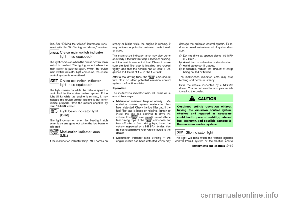 NISSAN 350Z 2004 Z33 Owners Manual tion. See “Driving the vehicle” (automatic trans-
mission) in the “5. Starting and driving” section.
Cruise main switch indicator
light (if so equipped)
The light comes on when the cruise cont