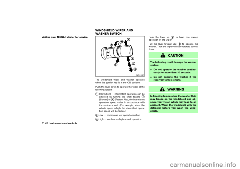 NISSAN 350Z 2004 Z33 Repair Manual visiting your NISSAN dealer for service.
The windshield wiper and washer operates
when the ignition key is in the ON position.
Push the lever down to operate the wiper at the
following speed:
1Interm