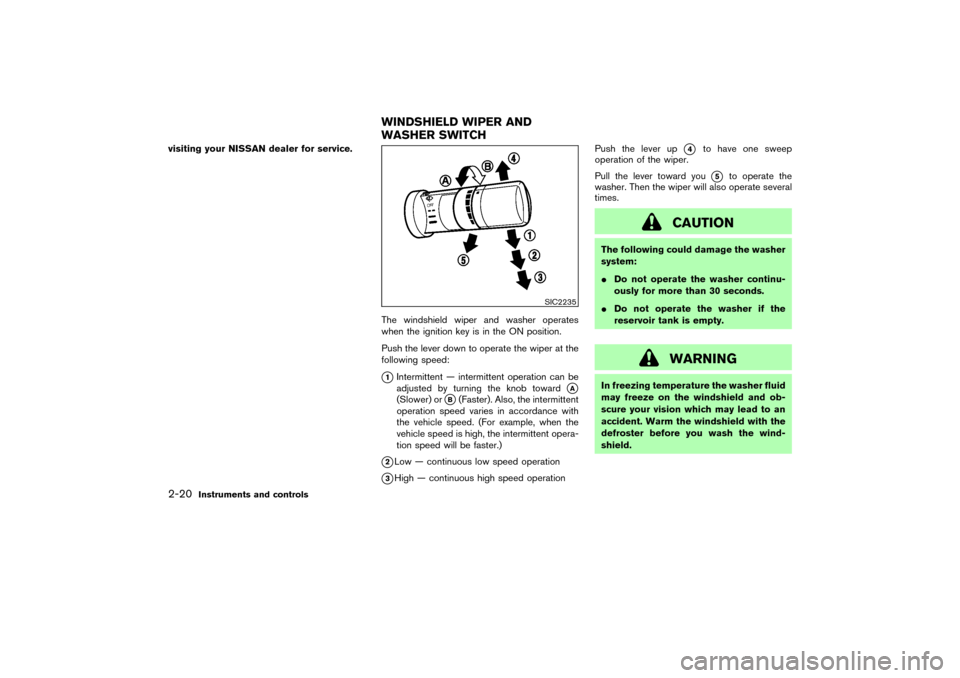 NISSAN 350Z 2004 Z33 Owners Manual visiting your NISSAN dealer for service.
The windshield wiper and washer operates
when the ignition key is in the ON position.
Push the lever down to operate the wiper at the
following speed:
1Interm