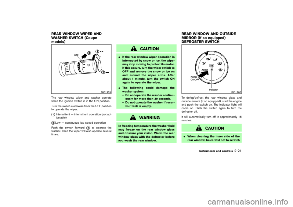 NISSAN 350Z 2004 Z33 Owners Manual The rear window wiper and washer operate
when the ignition switch is in the ON position.
Turn the switch clockwise from the OFF position
to operate the wiper.1Intermittent — intermittent operation 