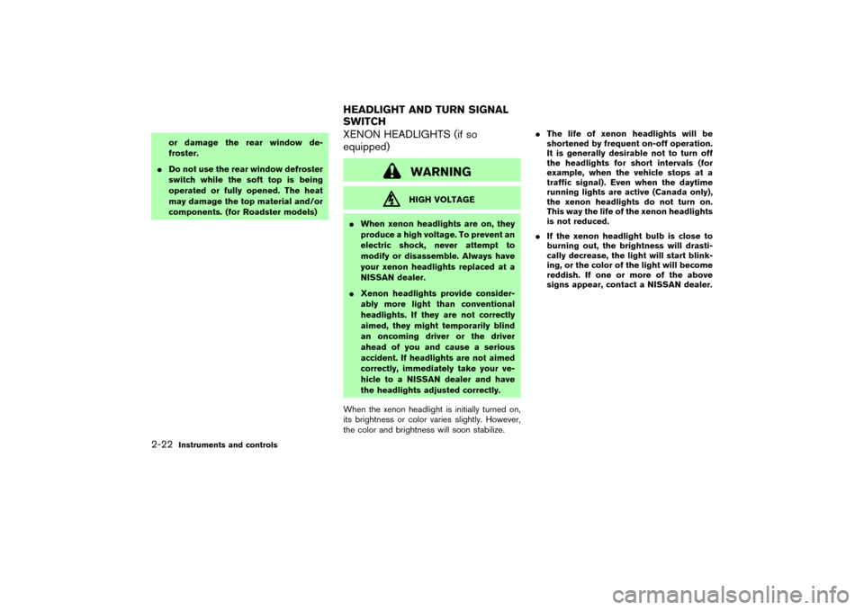 NISSAN 350Z 2004 Z33 Manual PDF or damage the rear window de-
froster.
Do not use the rear window defroster
switch while the soft top is being
operated or fully opened. The heat
may damage the top material and/or
components. (for R