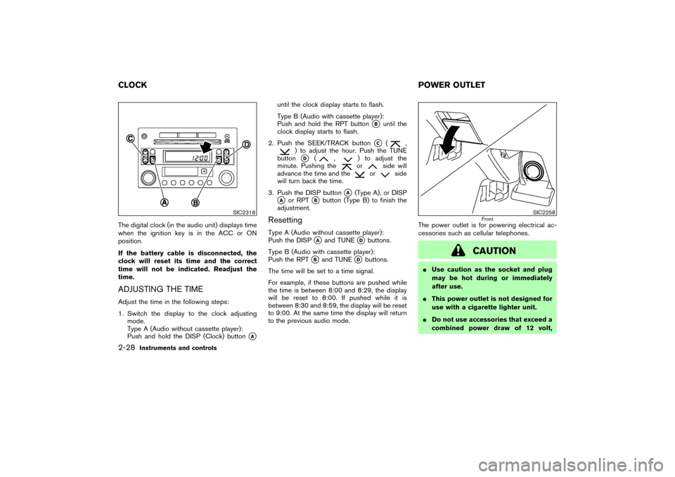 NISSAN 350Z 2004 Z33 Owners Manual The digital clock (in the audio unit) displays time
when the ignition key is in the ACC or ON
position.
If the battery cable is disconnected, the
clock will reset its time and the correct
time will no