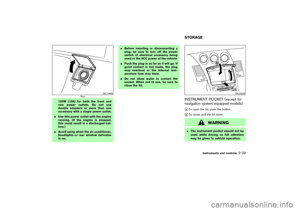 NISSAN 350Z 2004 Z33 Owners Manual 120W (10A) for both the front and
rear power outlets. Do not use
double adapters or more than one
accessory with a single power outlet.
Use this power outlet with the engine
running. (If the engine i