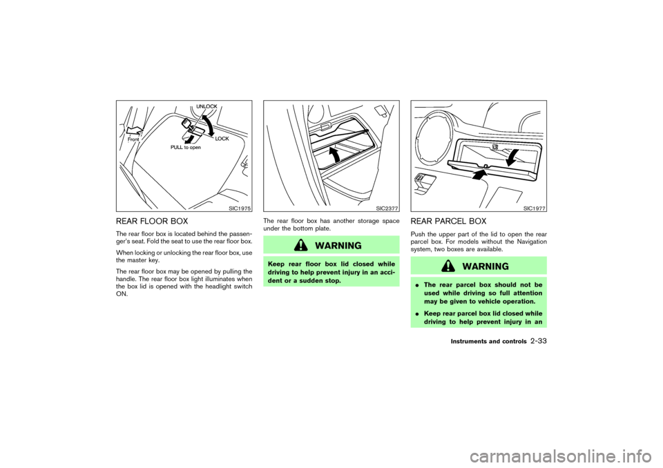 NISSAN 350Z 2004 Z33 Owners Manual REAR FLOOR BOXThe rear floor box is located behind the passen-
ger’s seat. Fold the seat to use the rear floor box.
When locking or unlocking the rear floor box, use
the master key.
The rear floor b