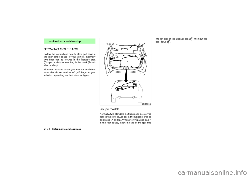 NISSAN 350Z 2004 Z33 Owners Manual accident or a sudden stop.
STOWING GOLF BAGSFollow the instructions here to stow golf bags in
the rear cargo space of your vehicle. Normally
two bags can be stowed in the luggage area
(Coupe models) o