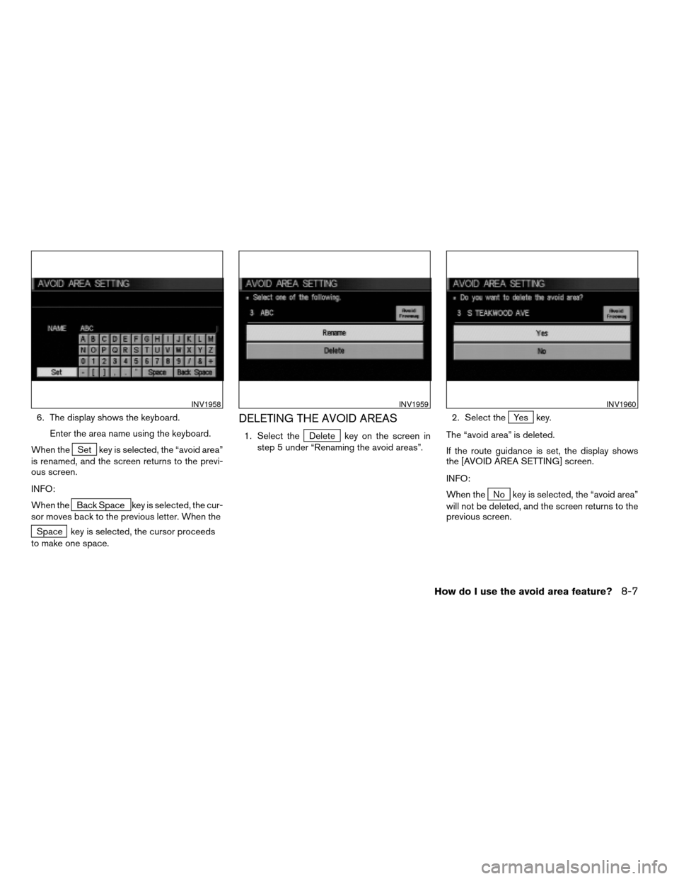 NISSAN ARMADA 2004 1.G Navigation Manual 6. The display shows the keyboard.
Enter the area name using the keyboard.
When the
Set key is selected, the “avoid area”
is renamed, and the screen returns to the previ-
ous screen.
INFO:
When th