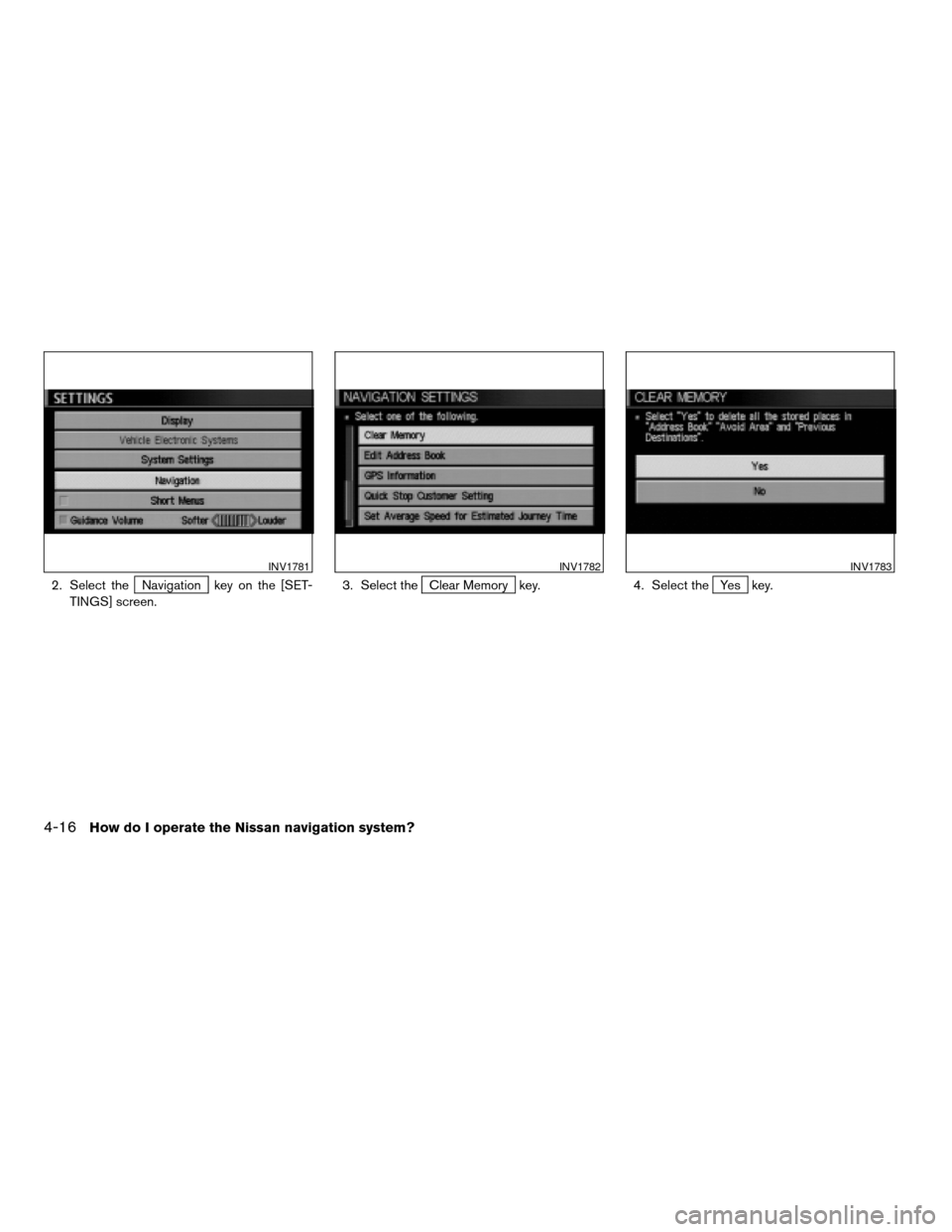 NISSAN ARMADA 2004 1.G Navigation Manual 2. Select theNavigation key on the [SET-
TINGS] screen.3. Select theClear Memory key. 4. Select theYes key.
INV1781INV1782INV1783
4-16How do I operate the Nissan navigation system?
ZREVIEW COPY:Ð2004