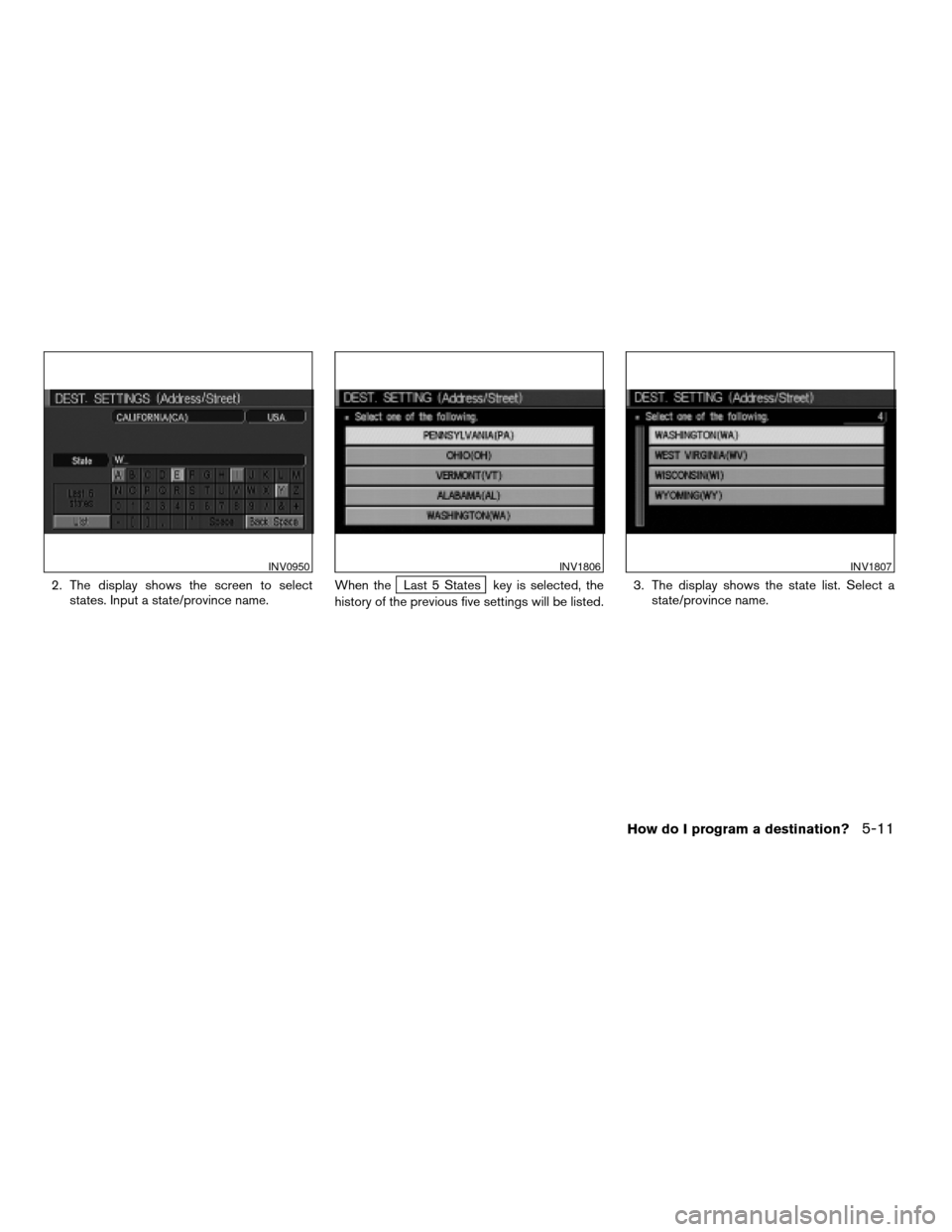 NISSAN ARMADA 2004 1.G Navigation Manual 2. The display shows the screen to select
states. Input a state/province name.When theLast 5 States key is selected, the
history of the previous five settings will be listed.3. The display shows the s NISSAN ARMADA 2004 1.G Navigation Manual 2. The display shows the screen to select
states. Input a state/province name.When theLast 5 States key is selected, the
history of the previous five settings will be listed.3. The display shows the s
