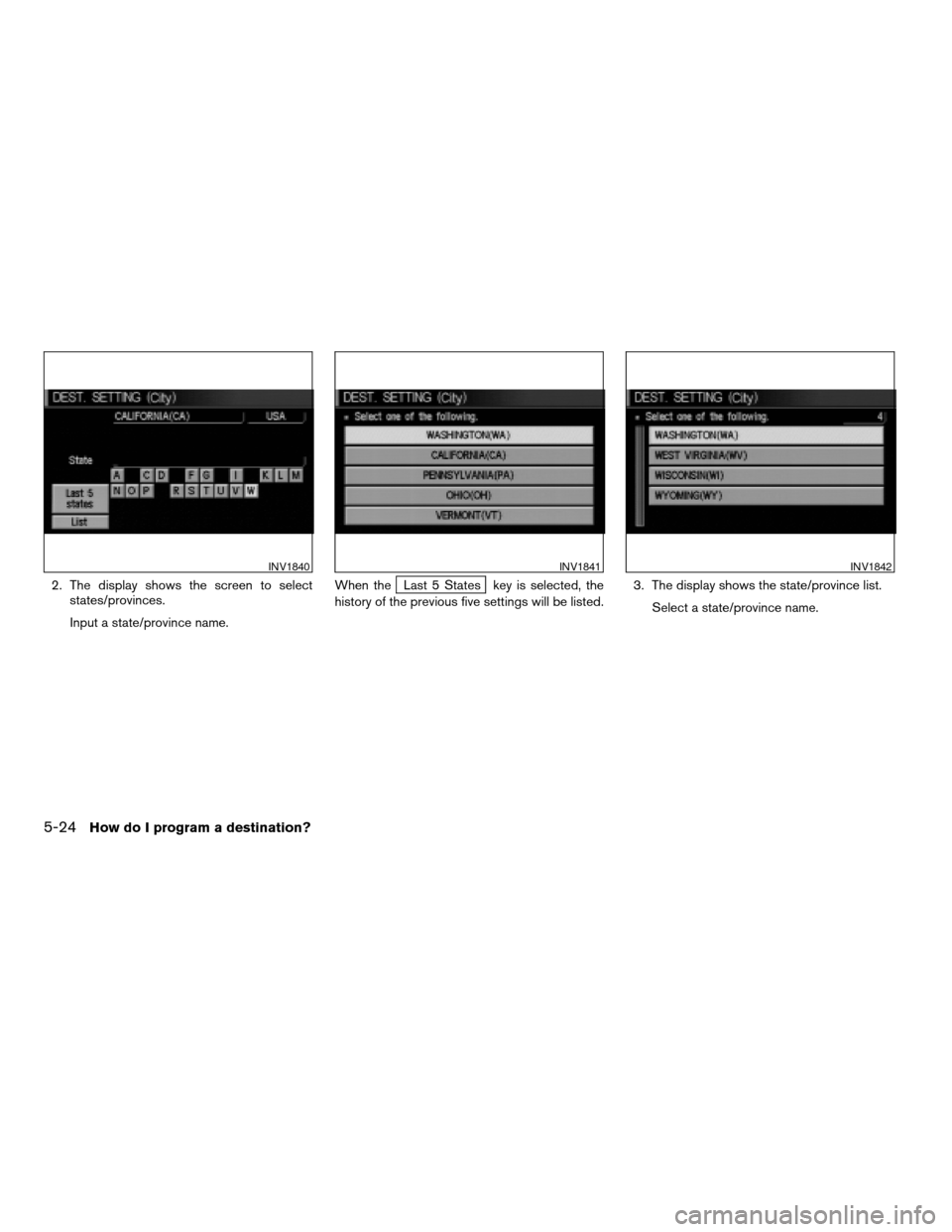 NISSAN ARMADA 2004 1.G Navigation Manual 2. The display shows the screen to select
states/provinces.
Input a state/province name.When theLast 5 States key is selected, the
history of the previous five settings will be listed.3. The display s NISSAN ARMADA 2004 1.G Navigation Manual 2. The display shows the screen to select
states/provinces.
Input a state/province name.When theLast 5 States key is selected, the
history of the previous five settings will be listed.3. The display s