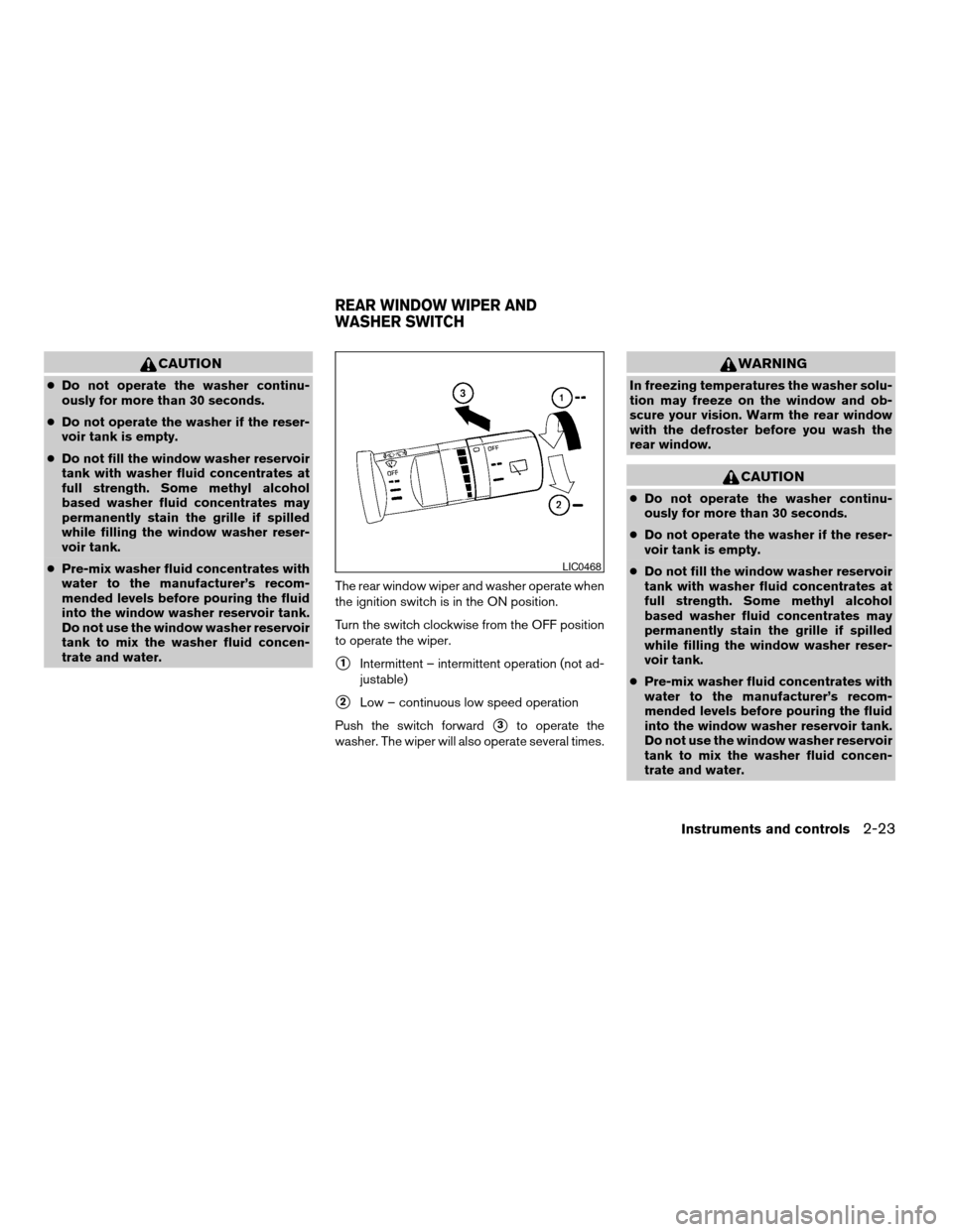 NISSAN ARMADA 2004 1.G Owners Manual CAUTION
cDo not operate the washer continu-
ously for more than 30 seconds.
cDo not operate the washer if the reser-
voir tank is empty.
cDo not fill the window washer reservoir
tank with washer fluid