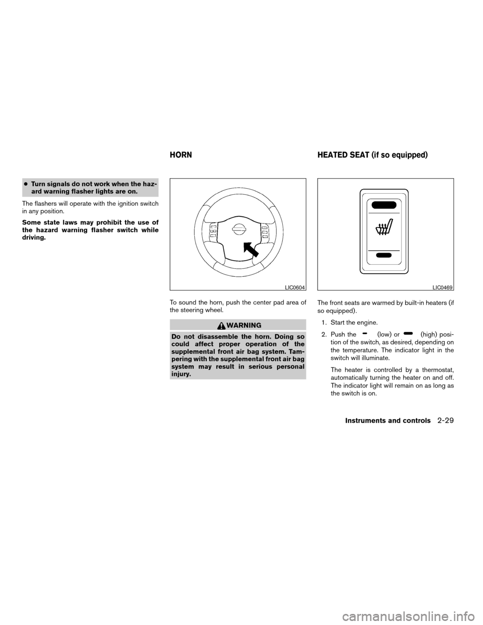 NISSAN ARMADA 2004 1.G Owners Manual cTurn signals do not work when the haz-
ard warning flasher lights are on.
The flashers will operate with the ignition switch
in any position.
Some state laws may prohibit the use of
the hazard warnin