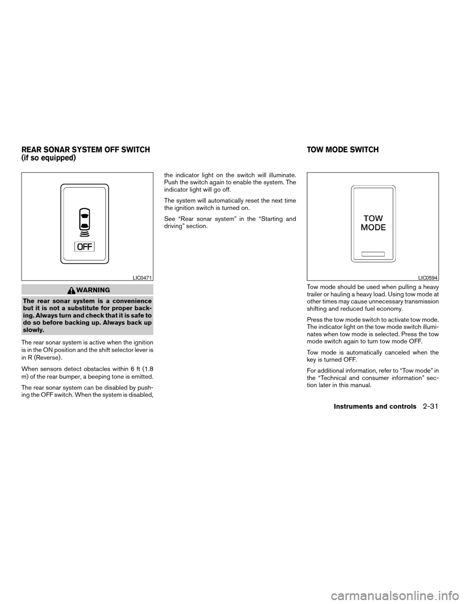 NISSAN ARMADA 2004 1.G Owners Manual WARNING
The rear sonar system is a convenience
but it is not a substitute for proper back-
ing. Always turn and check that it is safe to
do so before backing up. Always back up
slowly.
The rear sonar 