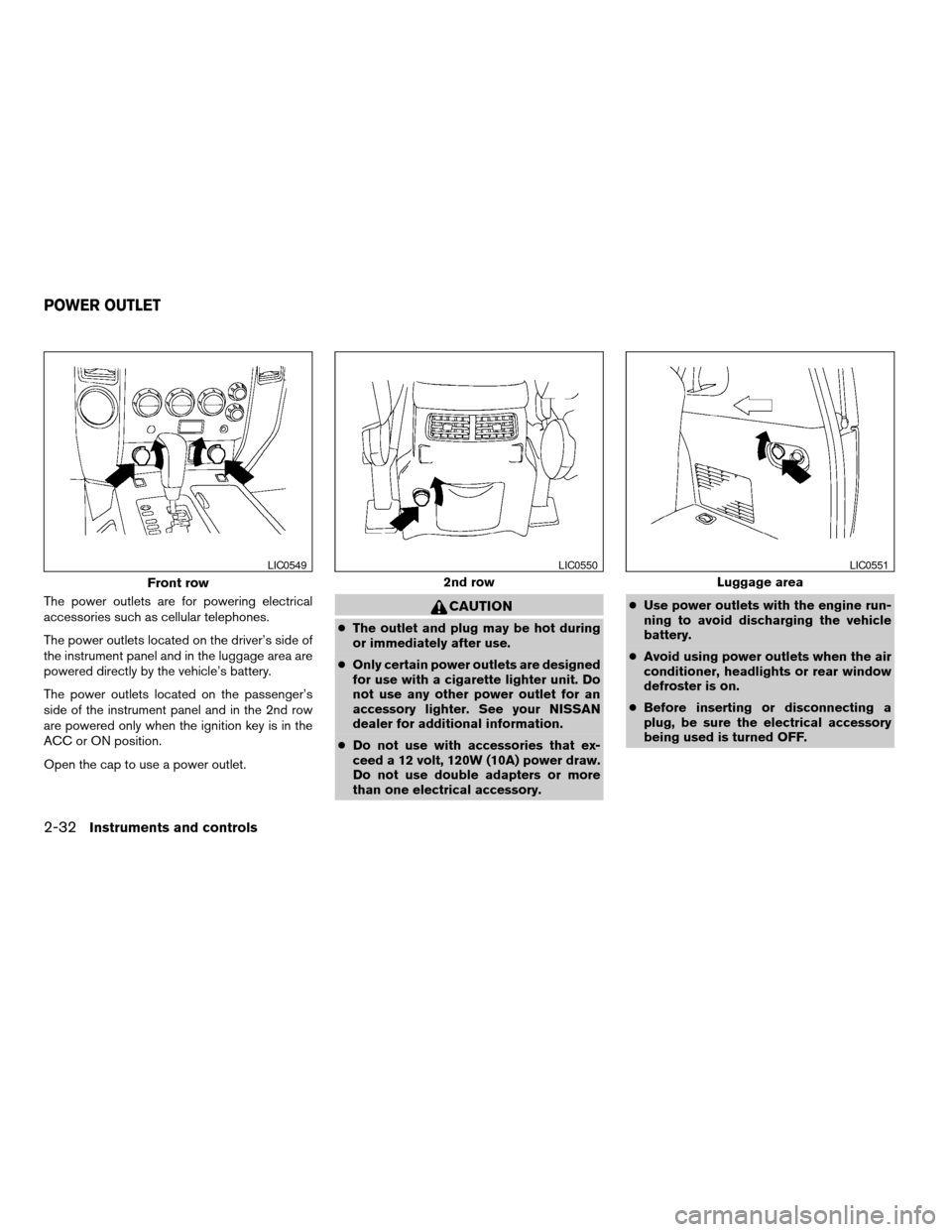 NISSAN ARMADA 2004 1.G Owners Manual The power outlets are for powering electrical
accessories such as cellular telephones.
The power outlets located on the driver’s side of
the instrument panel and in the luggage area are
powered dire