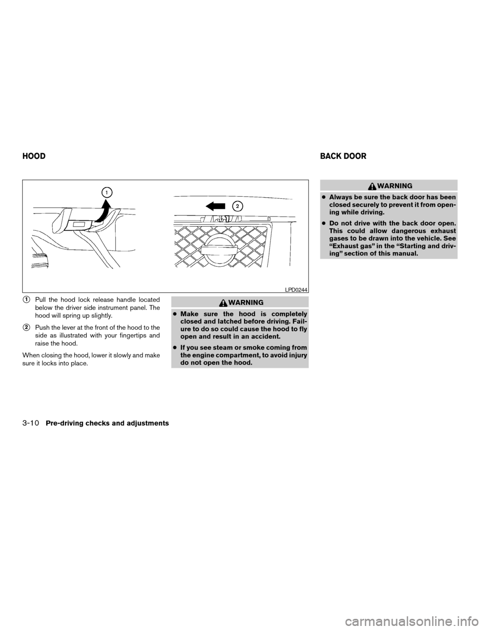 NISSAN ARMADA 2004 1.G Owners Manual s1Pull the hood lock release handle located
below the driver side instrument panel. The
hood will spring up slightly.
s2Push the lever at the front of the hood to the
side as illustrated with your fin