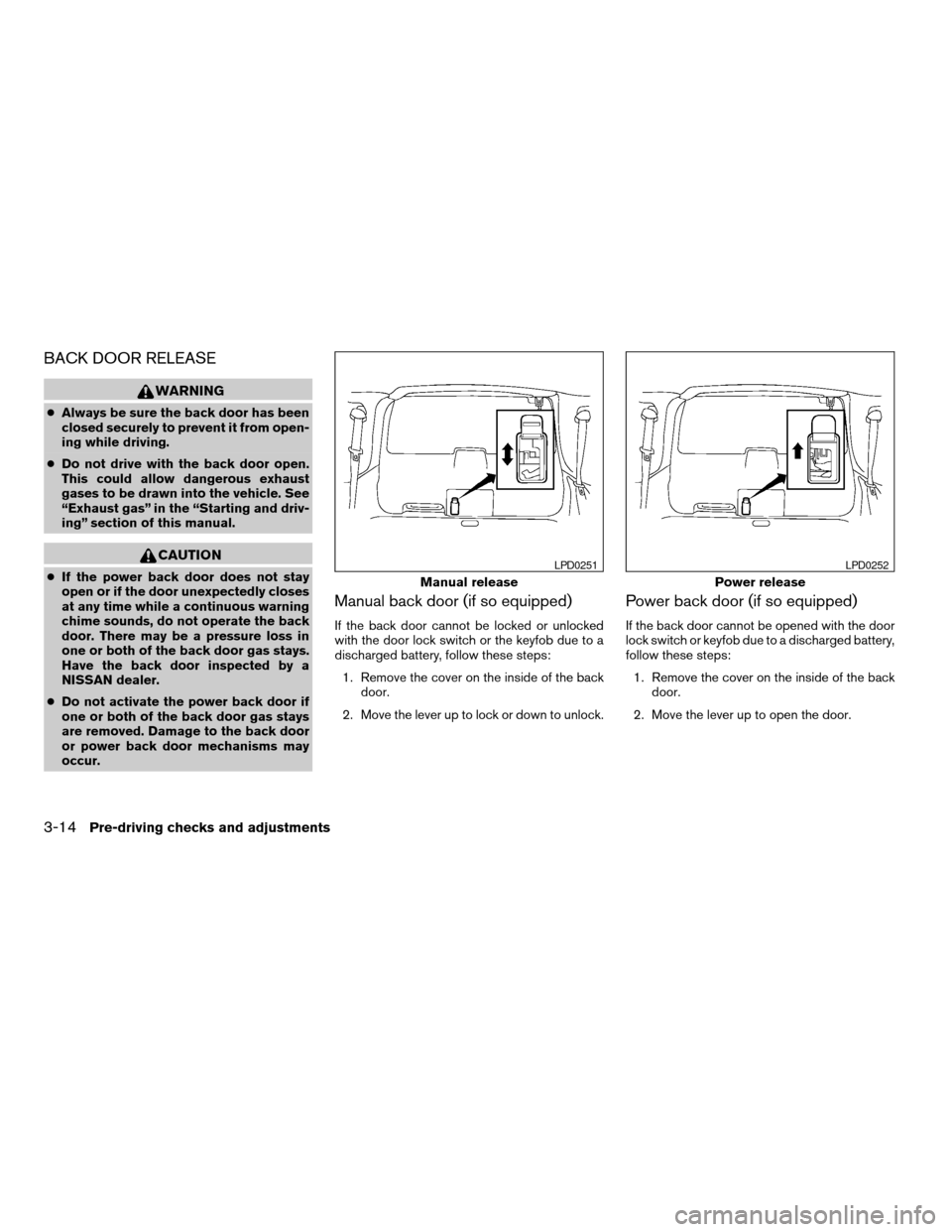 NISSAN ARMADA 2004 1.G Owners Manual BACK DOOR RELEASE
WARNING
cAlways be sure the back door has been
closed securely to prevent it from open-
ing while driving.
cDo not drive with the back door open.
This could allow dangerous exhaust
g NISSAN ARMADA 2004 1.G Owners Manual BACK DOOR RELEASE
WARNING
cAlways be sure the back door has been
closed securely to prevent it from open-
ing while driving.
cDo not drive with the back door open.
This could allow dangerous exhaust
g